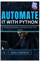 Automate It with Python: Scripts, Schedules, and Small Tools That Matter B0GMNXSF4H Book Cover
