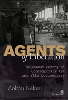 Agents of Liberations: Holocaust Memory in Contemporary Art and Documentary Film 9633860962 Book Cover