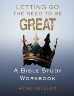Letting Go the Need to Be Great: A Bible Study Workbook: Discovering True Greatness Through Surrender 1300086467 Book Cover