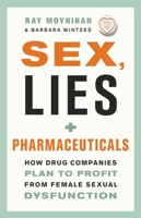 Sex, Lies & Pharmaceuticals: How Drug Companies Are Bankrolling the Next Big Condition for Women 1553655087 Book Cover