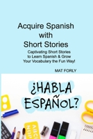 Acquire Spanish with Short Stories: Captivating Short Stories to Learn Spanish & Grow Your Vocabulary the Fun Way! 1806033461 Book Cover
