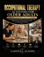 OCCUPATIONAL THERAPY ACTIVITIES FOR OLDER ADULTS: A Practical Guide to Cognitive, Fine-Motor, Daily Living, Mobility, Social, and Meaningful Activities for Seniors and Caregivers B0HGY5S5LK Book Cover