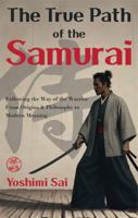 The True Path of the Samurai: Following the Way of the Warrior from Origins and Philosophy to Modern Meaning 1969548002 Book Cover