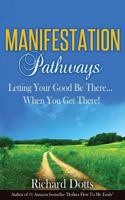 Manifestation Pathways: Letting Your Good Be There... When You Get There! 1522875034 Book Cover