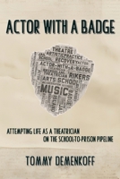 Actor with a Badge: Attempting Life as a Theatrician on the School-to-Prison Pipeline B0GKBTV36Y Book Cover