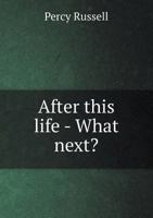 After This Life, What Next?: Being Considerations of the Future State of Man, Based on Intelligible Truth (Classic Reprint) 1359663525 Book Cover