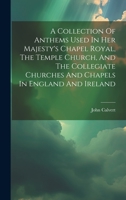 A Collection Of Anthems Used In Her Majesty's Chapel Royal, The Temple Church, And The Collegiate Churches And Chapels In England And Ireland 1020974737 Book Cover