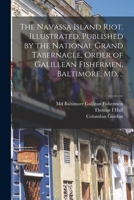 The Navassa Island Riot. Illustrated. Published by the National Grand Tabernacle, Order of Galillean Fishermen, Baltimore, Md. .. 1015340318 Book Cover