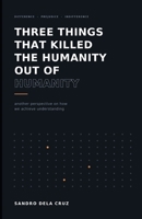 Three Things That Killed the Humanity Out of Humanity: Another Perspective on How We Achieve Understanding B0H96F6PL2 Book Cover