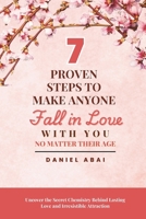 7 Proven Steps to Make Anyone Fall in Love with You No Matter Their Age: Uncover the Secret Chemistry Behind Lasting Love and Irresistible Attraction B0FDR7K3DL Book Cover