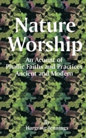Nature Worship: An Account of Phallic Faiths and Practices Ancient and Modern, Including the Adoration of the Male and Female Powers in Various Nations and the Sacta Puja of Indian Gnosticism 1602060991 Book Cover