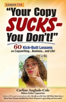 Your Copy Sucks - You Don't!: 60 Kick-Butt Lessons on Copywriting... Business... and Life! 1735256951 Book Cover