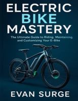 ELECTRIC BIKE MASTERY: The Ultimate Guide to Riding, Maintaining, and Customizing Your E-Bike B0G4GXDSWD Book Cover