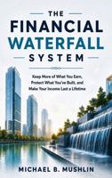 The Financial Waterfall System: Keep More of What You Earn, Protect What You've Built, and Make Your Income Last a Lifetime B0HF7NNBKB Book Cover