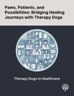 Paws, Patients, and Possibilities: Bridging Healing Journeys With Therapy Dogs 1022902873 Book Cover