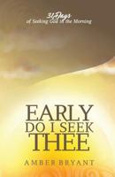 Early Do I Seek Thee: 31 Days of Seeking God in the Morning 0692789472 Book Cover