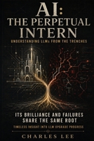 AI: THE PERPETUAL INTERN - Its Brilliance and Failures Share the Same Root B0H8G6H4MS Book Cover