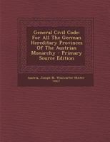 General Civil Code: For All The German Hereditary Provinces Of The Austrian Monarchy 1019294604 Book Cover