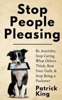 Stop People Pleasing: Be Assertive, Stop Caring What Others Think, Beat Your Guilt, & Stop Being a Pushover 1647430607 Book Cover