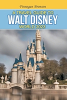 A TRAVEL GUIDE TO WALT DISNEY WORLD 2023: Unlocking the Magic that lies beyond the surface, Insider Tips and Strategies for Maximizing Your Walt Disney World Experience B0C8QLP1K1 Book Cover