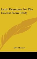 Latin Exercises For The Lowest Form (1854) 1437071910 Book Cover