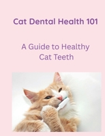 Cat Dental Care 101: A Guide to Healthy Cat Teeth (Cat Care) 1067039406 Book Cover