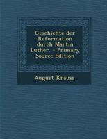 Geschichte der Reformation durch Martin Luther. - Primary Source Edition 0341003034 Book Cover