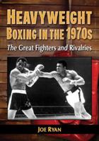 Heavyweight Boxing in the 1970s: The Great Fighters and Rivalries 0786470747 Book Cover