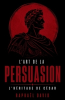L'Art de la Persuasion: L'Héritage de César (French Edition) B0F32X2L1G Book Cover