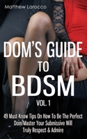 Dom's Guide to Bdsm Vol. 1: 49 Must-Know Tips on How to Be the Perfect Dom/Master Your Submissive Will Truly Respect & Admire 1517620201 Book Cover