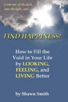 Find Happiness, How to fill the void in your life, by Looking, Feeling, and Living better 0977286800 Book Cover