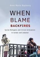 When Blame Backfires : Syrian Refugees and Citizen Grievances in Jordan and Lebanon 1501751514 Book Cover