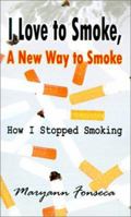 I Love to Smoke, A New Way to Smoke: How I Stopped Smoking 0759631174 Book Cover