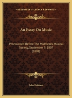 An Essay On Music: Pronounced Before The Middlesex Musical Society, September 9, 1807 (1808) 1340570858 Book Cover