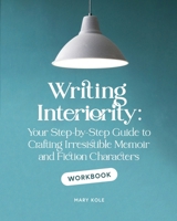 Writing Interiority Workbook: Your Step-by-Step Guide to Crafting Irresistible Memoir and Fiction Characters (Irresistible Characters) 1939162173 Book Cover