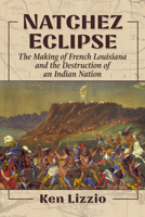 Natchez Eclipse: The Making of French Louisiana and the Destruction of an Indian Nation 1476699461 Book Cover