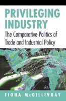 Privileging Industry: The Comparative Politics of Trade and Industrial Policy 0691027706 Book Cover