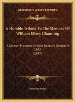 A Humble Tribute to the Memory of William Ellery Channing: A Sermon Preached at West Roxbury, October 9, 1842 1343200709 Book Cover
