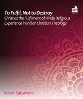 To Fulfil, Not to Destroy: Christ as the Fulfilment of Hindu Religious Experience in Indian Christian Theology 1506476880 Book Cover