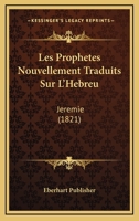 Les Prophetes Nouvellement Traduits Sur L'Hebreu: Jeremie (1821) 116771038X Book Cover