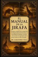 EL MANUAL DE LA JIRAFA: Una guía completa para comprender el comportamiento de las jirafas, sus necesidades de hábitat, su estructura social y la importancia de su conservación en todo el mundo. B0G2H6HX1F Book Cover