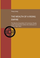 The Wealth of a Rising Empire: The Manchu Acquisition of Currencies, People, Lands and Industries before the Unification of China (1583-1643 3946552625 Book Cover