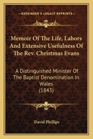Memoir Of The Life, Labors And Extensive Usefulness Of The Rev. Christmas Evans: A Distinguished Minister Of The Baptist Denomination In Wales 0548610150 Book Cover