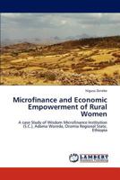 Microfinance and Economic Empowerment of Rural Women: A case Study of Wisdom Microfinance Institution (S.C.), Adama Woreda, Oromia Regional State, Ethiopia 3848402777 Book Cover
