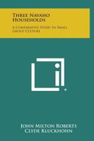 Three Navaho Households: A Comparative Study in Small Group Culture 1258667363 Book Cover
