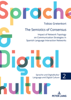 The Semiotics of Consensus: Impact of Network Topology on Communication Strategies in Spanish Language Interaction Networks (Sprache Und Digitalkultur / Language and Digital Culture) 3631902077 Book Cover