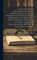 Catecismo De La Providencialidad Del Hombre Deducida De Los Sentimientos De Religiosidad, Moralidad, Sociabilidad Y Perfectibilidad, Propios De Les ... De Esta Sobre La Tierra... (Spanish Edition) 1020144408 Book Cover