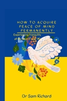 How to aquire peace of mind permanently: Experiencing tranquility all the days of your life B0BFX4T1JM Book Cover