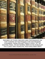 Reports of Cases Argued and Determined in the Courts of Exchequer and Exchequer Chamber: From Hilary Term, 6 Will. Iv., to [Easter Term, 10 ... the Cases and Principal Matters.[1836-1847] 1174552042 Book Cover