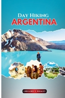 DAY HIKING ARGENTINA: A Hiker’s Guide to Short Walks and Full-Day Treks Across Patagonia, the Northwest, Iguazú & Beyond B0FGQKF82H Book Cover